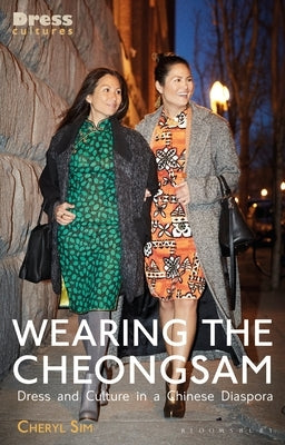 Wearing the Cheongsam: Dress and Culture in a Chinese Diaspora by Sim, Cheryl