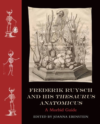 Frederik Ruysch and His Thesaurus Anatomicus: A Morbid Guide by Ebenstein, Joanna