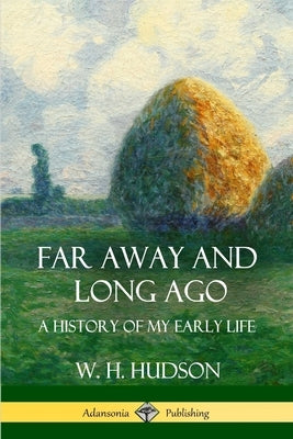 Far Away and Long Ago: A History of My Early Life by Hudson, W. H.