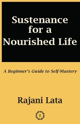 Sustenance for a Nourished Life: A Beginner's Guide to Self-Mastery by Lata, Rajani