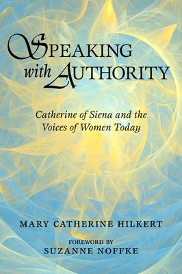 Speaking with Authority: Catherine of Siena and the Voices of Women Today by Hilkert, Mary Catherine