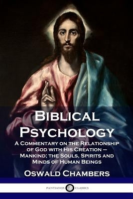 Biblical Psychology: A Commentary on the Relationship of God with His Creation - Mankind; the Souls, Spirits and Minds of Human Beings by Chambers, Oswald