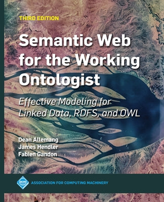 Semantic Web for the Working Ontologist: Effective Modeling for Linked Data, RDFS, and OWL by Hendler, James