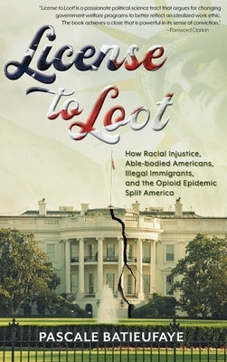 License to Loot: How Racial Injustice, Able-bodied Americans, Illegal Immigration, and the Opioid Epidemic Split America by Batieufaye, Pascale