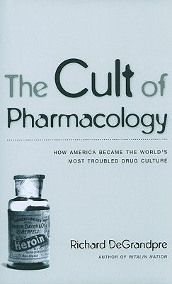 The Cult of Pharmacology: How America Became the World's Most Troubled Drug Culture by Degrandpre, Richard