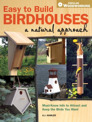 Easy to Build Birdhouses - A Natural Approach: Must Know Info to Attract and Keep the Birds You Want by Hamler, A. J.