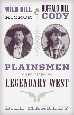Wild Bill Hickok and Buffalo Bill Cody: Plainsmen of the Legendary West by Markley, Bill