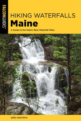 Hiking Waterfalls Maine: A Guide to the State's Best Waterfall Hikes by Westrich, Greg