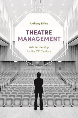 Theatre Management: Arts Leadership for the 21st Century by Rhine, Anthony