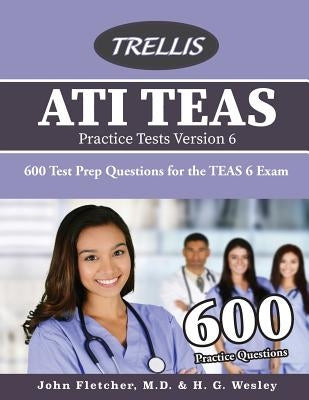 Ati Teas Practice Tests Version 6: 600 Test Prep Questions for the Teas 6 Exam by Trellis Test Prep