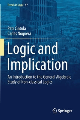 Logic and Implication: An Introduction to the General Algebraic Study of Non-Classical Logics by Cintula, Petr