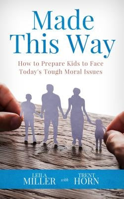 Made This Way: How to Prepare Kids to Face Today's Tough Moral Issues by Horn, Trent