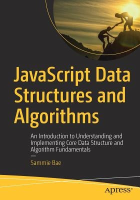 JavaScript Data Structures and Algorithms: An Introduction to Understanding and Implementing Core Data Structure and Algorithm Fundamentals by Bae, Sammie