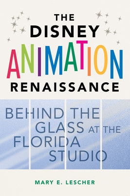 The Disney Animation Renaissance: Behind the Glass at the Florida Studio by Lescher, Mary E.