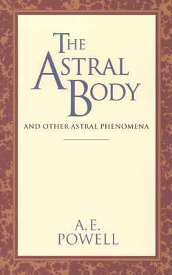 The Astral Body: And Other Astral Phenomena by Powell, A. E.