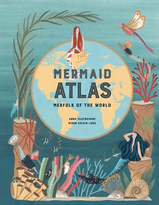 The Mermaid Atlas: Merfolk of the World by Claybourne, Anna