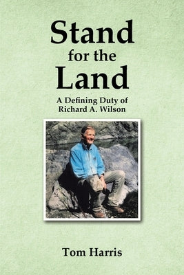 Stand for the Land: A Defining Duty of Richard A. Wilson by Harris, Tom