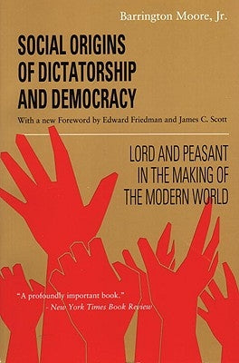 Social Origins of Dictatorship and Democracy: Lord and Peasant in the Making of the Modern World by Moore, Barrington