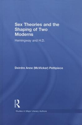 Sex Theories and the Shaping of Two Moderns: Hemingway and H.D. by Pettipiece, Deirdre Anne McVicker
