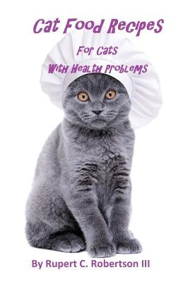 Cat Food Recipes For Cats With Health Problems by Robertson III, Rupert C.