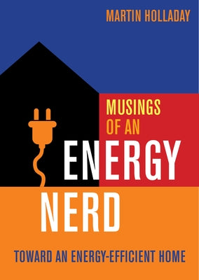 Musings of an Energy Nerd: Toward an Energy-Efficient Home by Holladay, Martin