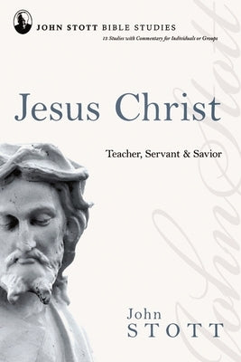 Jesus Christ: Teacher, Servant and Saviour by Stott, John