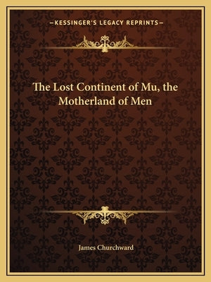 The Lost Continent of Mu, the Motherland of Men by Churchward, James