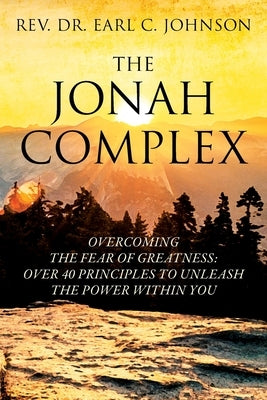 The Jonah Complex: Overcoming The Fear Of Greatness: Over 40 Principles to Unleash The Power Within You by Johnson, Earl C.