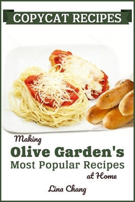 Copycat Recipes: Making Olive Garden's Most Popular Recipes at Home by Chang, Lina