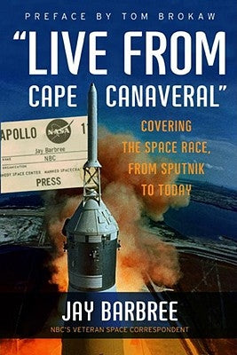 Live from Cape Canaveral: Covering the Space Race, from Sputnik to Today by Barbree, Jay