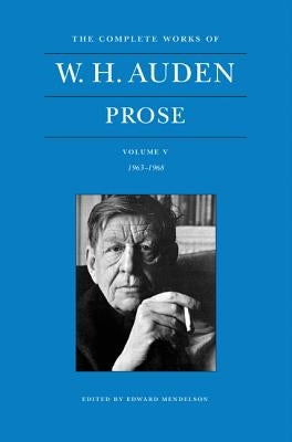 The Complete Works of W. H. Auden, Volume V: Prose: 1963-1968 by Auden, W. H.