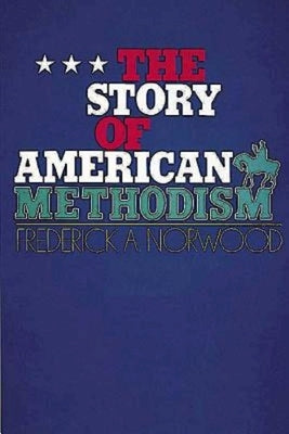The Story of American Methodism by Norwood, Frederick A.