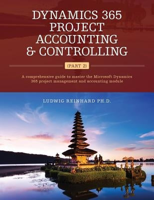 Dynamics 365 Project Accounting & Controlling (Part 2): A comprehensive guide to master the Microsoft Dynamics 365 project management and accounting m by Reinhard, Ludwig