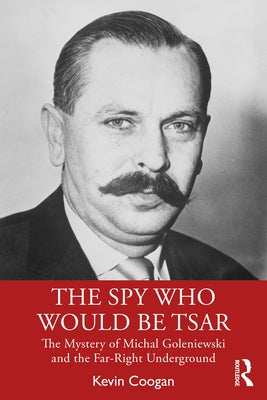 The Spy Who Would Be Tsar: The Mystery of Michal Goleniewski and the Far-Right Underground by Coogan, Kevin