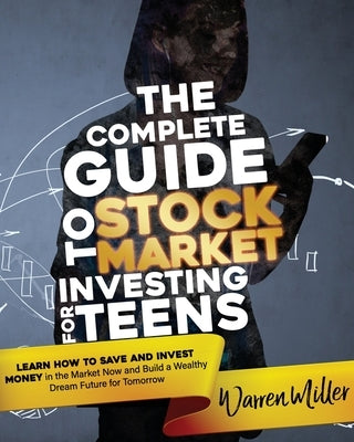 The Complete Guide to Stock Market Investing for Teens: Learn How to Save and Invest Money in the Market Now and Build a Wealthy Dream Future for Tomo by Miller, Warren