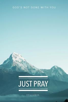 Just Pray: God's Not Done With You by Alewine, Sheila K.