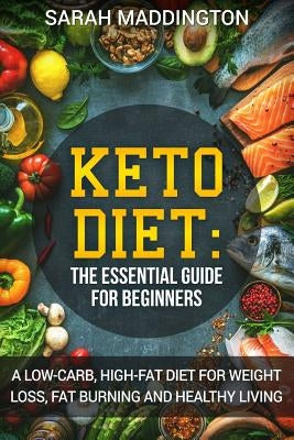 Keto Diet: A Complete Guide for Beginners: A Low Carb, High Fat Diet for Weight Loss, Fat Burning and Healthy Living. by Maddington, Sarah