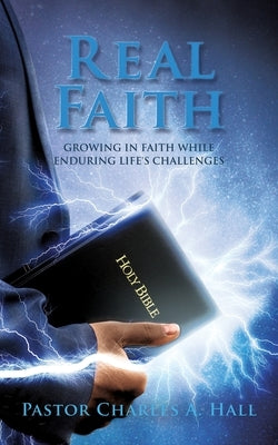 Real Faith: Growing in Faith While Enduring Life's Challenges by Hall, Pastor Charles a.