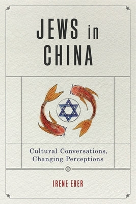 Jews in China: Cultural Conversations, Changing Perceptions by Eber, Irene