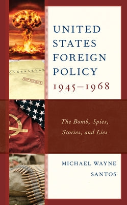 United States Foreign Policy 1945-1968: The Bomb, Spies, Stories, and Lies by Santos, Michael Wayne
