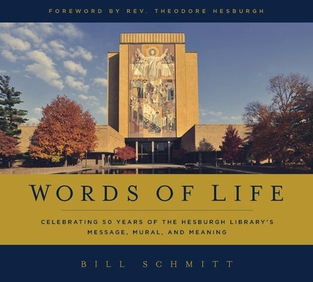 Words of Life: Celebrating 50 Years of the Hesburgh Library's Message, Mural, and Meaning by Schmitt, Bill