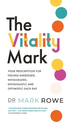 The Vitality Mark: Your Prescription for Feeling Energised, Invigorated, Enthusiastic and Optimistic Each Day by Rowe, Mark