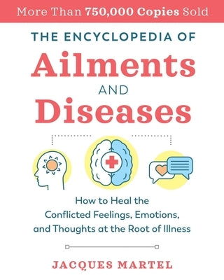 The Encyclopedia of Ailments and Diseases: How to Heal the Conflicted Feelings, Emotions, and Thoughts at the Root of Illness by Martel, Jacques