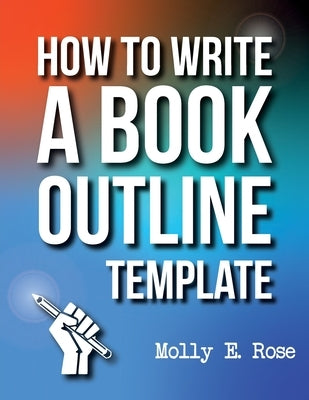 How To Write A Book Outline Template by Rose, Molly Elodie