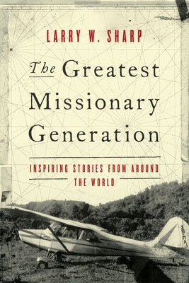 The Greatest Missionary Generation: Inspiring Stories from Around the World by Sharp, Larry W.