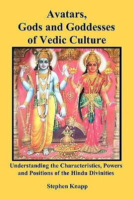 Avatars, Gods and Goddesses of Vedic Culture: Understanding the Characteristics, Powers and Positions of the Hindu Divinities by Knapp, Stephen