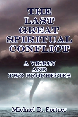 The Last Great Spiritual Conflict: A Vision and Two Prophecies by Fortner, Michael D.