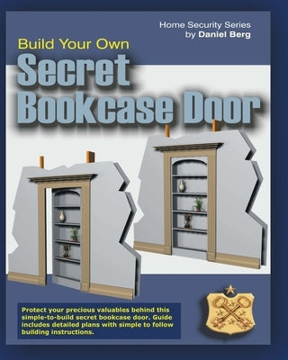 Build Your Own Secret Bookcase Door: Complete guide with plans for building a secret hidden bookcase door. by Berg, Daniel