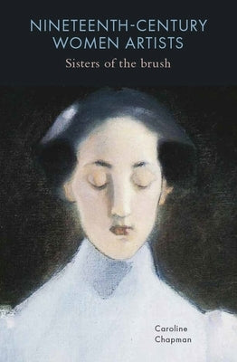 Nineteenth-Century Women Artists: Sisters of the Brush by Chapman, Caroline