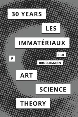 30 Years after Les Immatériaux: Art, Science, and Theory by Hui, Yuk